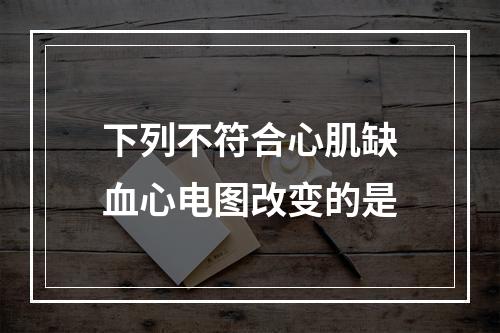 下列不符合心肌缺血心电图改变的是