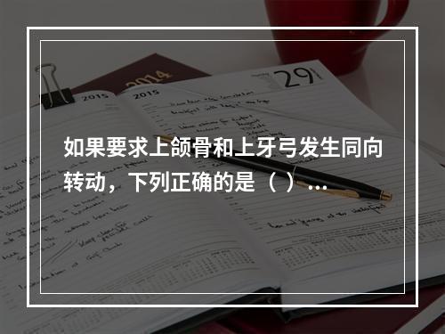 如果要求上颌骨和上牙弓发生同向转动，下列正确的是（  ）。