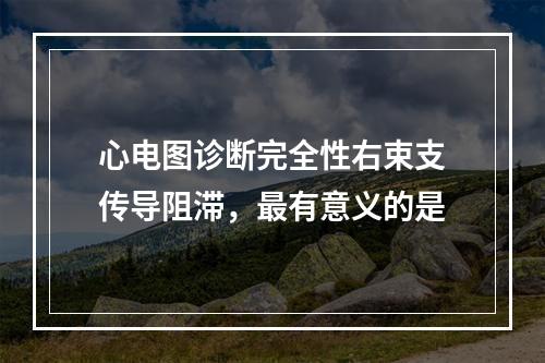 心电图诊断完全性右束支传导阻滞，最有意义的是