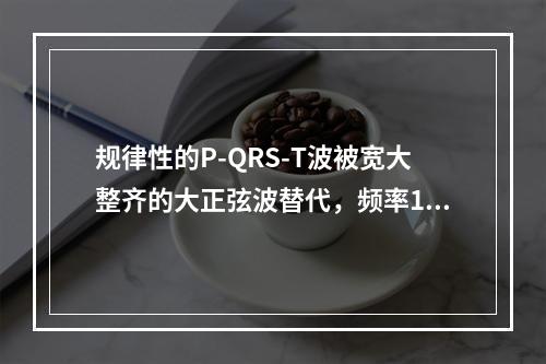 规律性的P-QRS-T波被宽大整齐的大正弦波替代，频率150