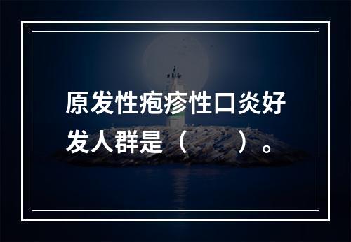 原发性疱疹性口炎好发人群是（　　）。