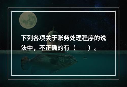 下列各项关于账务处理程序的说法中，不正确的有（　　）。