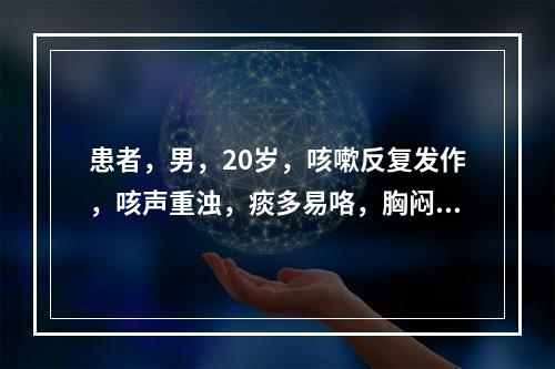 患者，男，20岁，咳嗽反复发作，咳声重浊，痰多易咯，胸闷脘痞