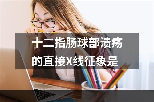 十二指肠球部溃疡的直接X线征象是