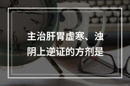 主治肝胃虚寒、浊阴上逆证的方剂是