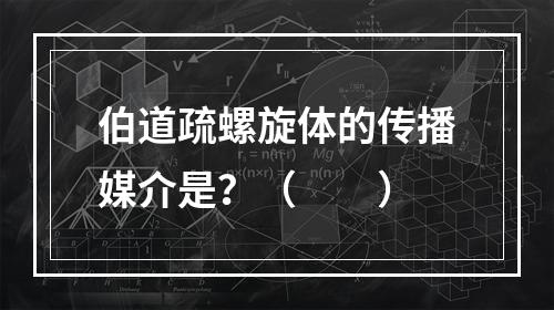 伯道疏螺旋体的传播媒介是？（　　）