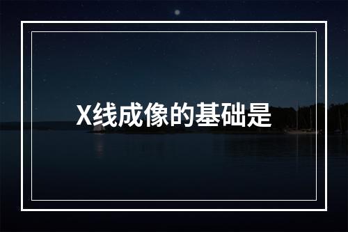 X线成像的基础是