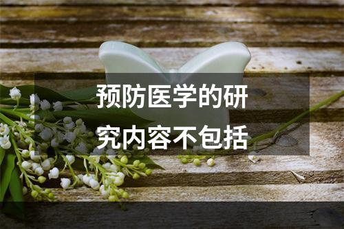 预防医学的研究内容不包括