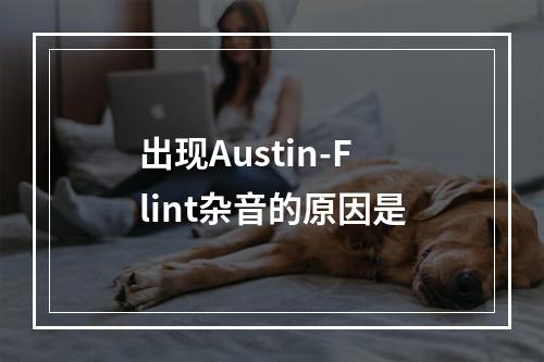 出现Austin-Flint杂音的原因是