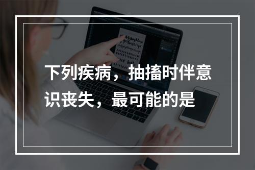 下列疾病，抽搐时伴意识丧失，最可能的是