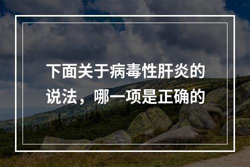 下面关于病毒性肝炎的说法，哪一项是正确的