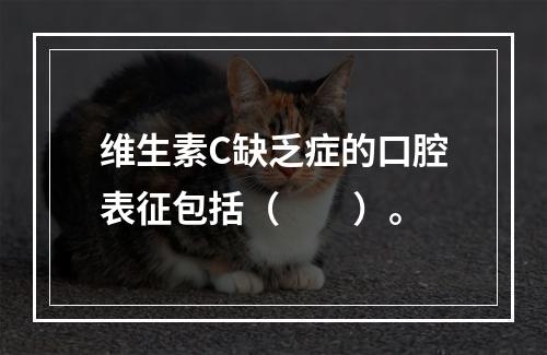 维生素C缺乏症的口腔表征包括（　　）。