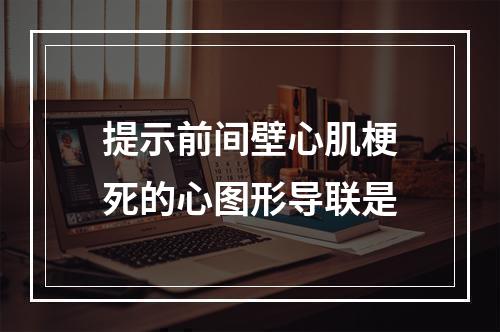 提示前间壁心肌梗死的心图形导联是