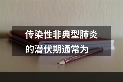 传染性非典型肺炎的潜伏期通常为