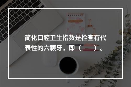 简化口腔卫生指数是检查有代表性的六颗牙，即（　　）。