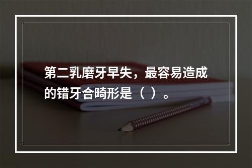 第二乳磨牙早失，最容易造成的错牙合畸形是（  ）。