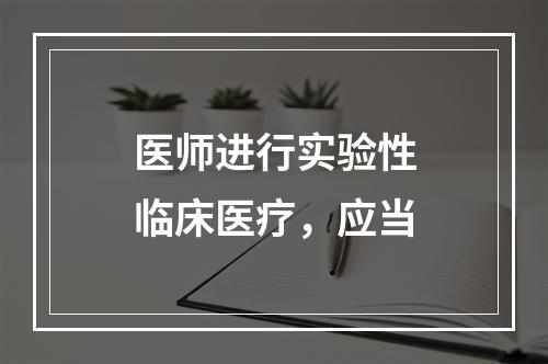 医师进行实验性临床医疗，应当