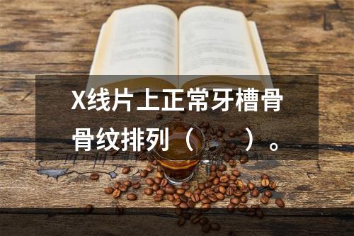 X线片上正常牙槽骨骨纹排列（　　）。