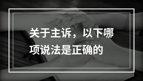 关于主诉，以下哪项说法是正确的