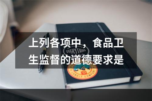 上列各项中，食品卫生监督的道德要求是