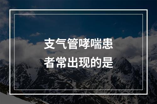 支气管哮喘患者常出现的是