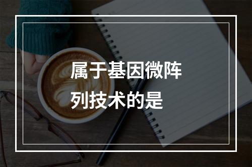 属于基因微阵列技术的是