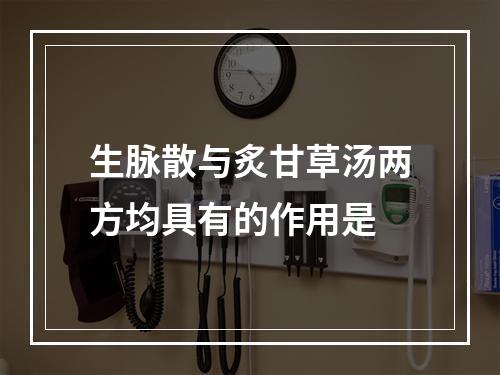 生脉散与炙甘草汤两方均具有的作用是