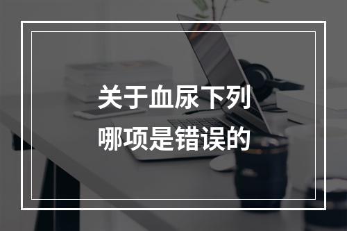 关于血尿下列哪项是错误的