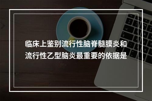 临床上鉴别流行性脑脊髓膜炎和流行性乙型脑炎最重要的依据是