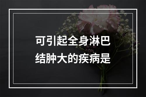 可引起全身淋巴结肿大的疾病是