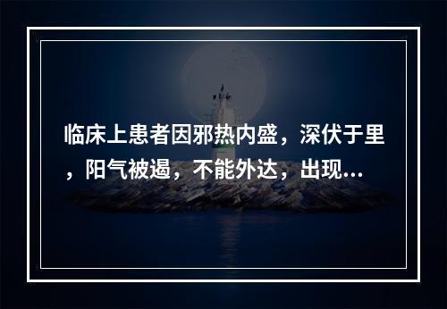 临床上患者因邪热内盛，深伏于里，阳气被遏，不能外达，出现手足