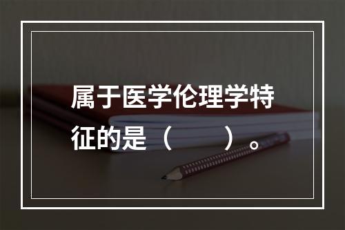 属于医学伦理学特征的是（　　）。