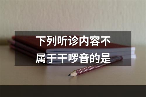 下列听诊内容不属于干啰音的是