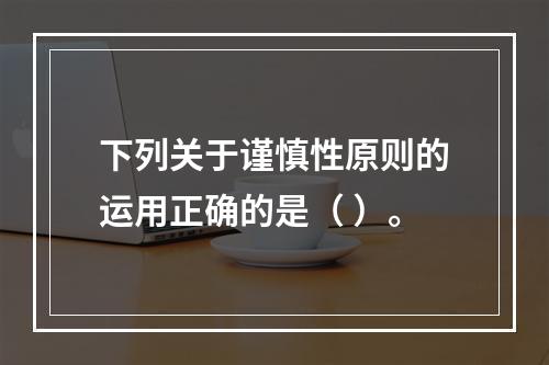 下列关于谨慎性原则的运用正确的是（ ）。