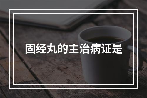 固经丸的主治病证是