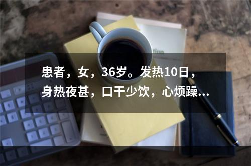 患者，女，36岁。发热10日，身热夜甚，口干少饮，心烦躁扰，