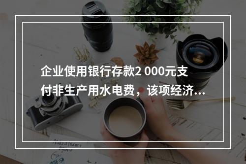 企业使用银行存款2 000元支付非生产用水电费，该项经济业务