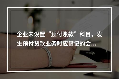 企业未设置“预付账款”科目，发生预付货款业务时应借记的会计科