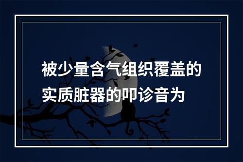 被少量含气组织覆盖的实质脏器的叩诊音为