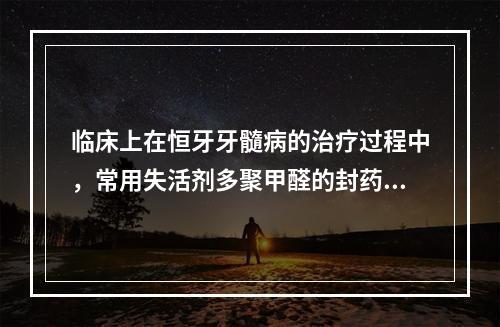 临床上在恒牙牙髓病的治疗过程中，常用失活剂多聚甲醛的封药时间