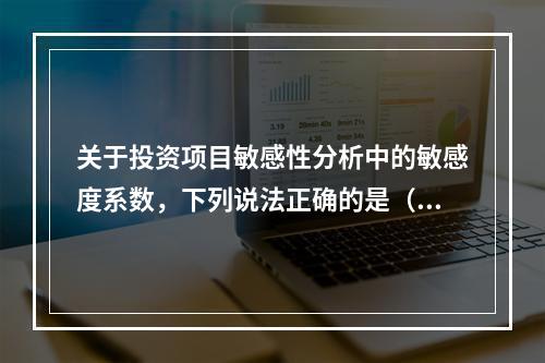 关于投资项目敏感性分析中的敏感度系数，下列说法正确的是（　）