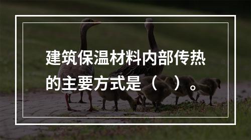 建筑保温材料内部传热的主要方式是（　）。