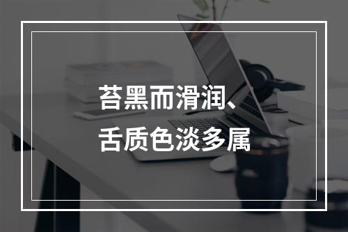 苔黑而滑润、舌质色淡多属