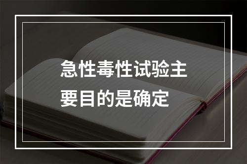 急性毒性试验主要目的是确定