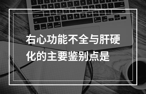 右心功能不全与肝硬化的主要鉴别点是