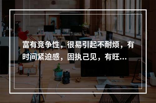 富有竞争性，很易引起不耐烦，有时间紧迫感，固执己见，有旺盛的