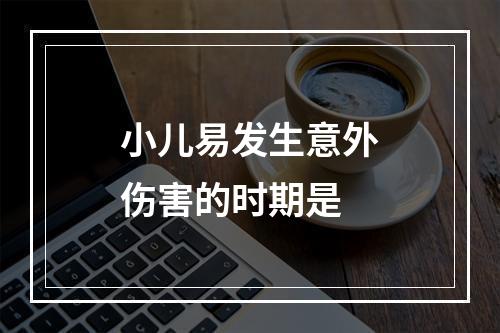 小儿易发生意外伤害的时期是