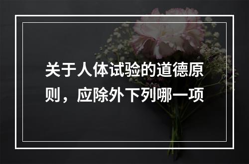 关于人体试验的道德原则，应除外下列哪一项