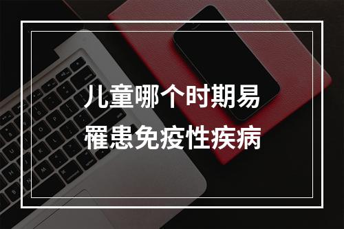 儿童哪个时期易罹患免疫性疾病