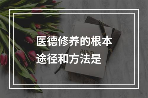 医德修养的根本途径和方法是